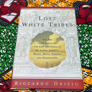 Lost White Tribes: The End of Privilege and the Last Colonials in Sri Lanka, Jamaica, Brazil, Haiti, Namibia and Guadeloupe by Ricardo Orizio