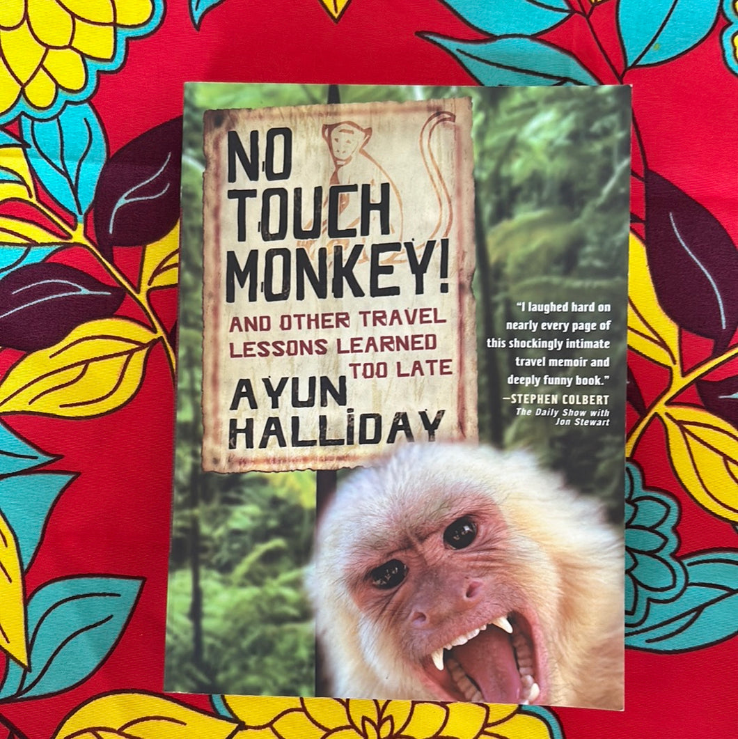 No Touch Monkey! And Other Travel Lessons Learned Too Late by Ayun Halliday