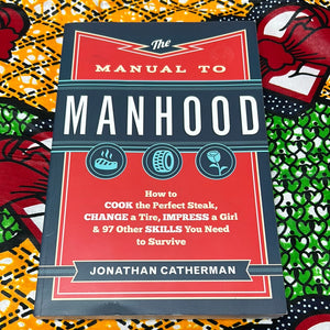 The Manual to Manhood: How to Cook the Perfect Steak, Change a Tire, Impress a Girl, and 97 Other Skills You Need to Survive by Jonathan Catherman