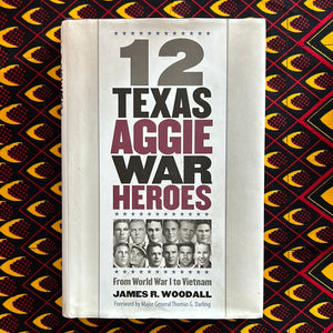 Twelve Texas Aggie War Heroes: From World War I to Vietnam by James R Woodall