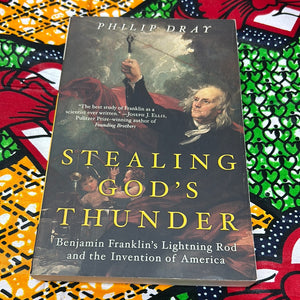 Stealing God's Thunder: Benjamin Franklin's Lighting Rod and the Invention of America by Phillip Dray