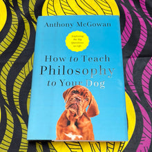 Load image into Gallery viewer, How to Teach Philosophy to Your Dog: Exploring the Big Questions in Life by Anthony McGowan
