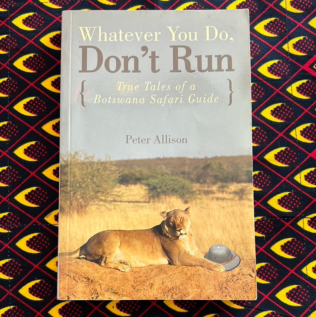 Whatever You Do, Don't Run: True Tales of a Botswana Safari Guide by Peter Allison