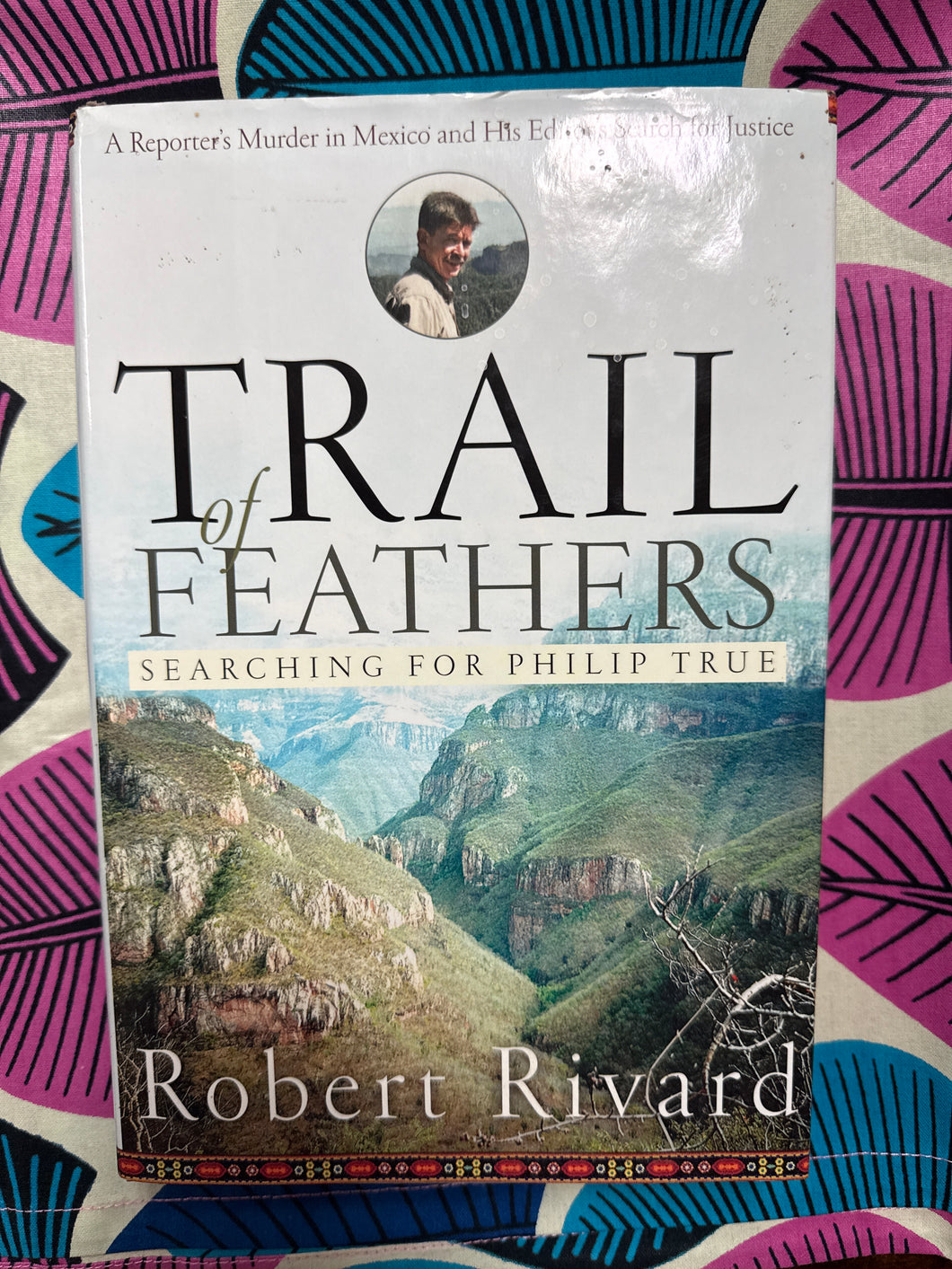 Trail of Feathers Searching for Philip True by Robert Rivard (Signed)