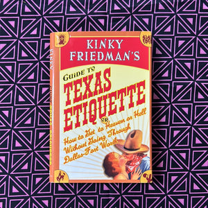 Guide to Texas Etiquette or How to Get to Heaven or Hell Without Going through Dallas Ft Worth by Kinky Friedman
