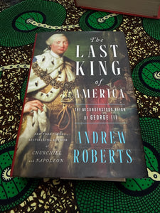 The Last King of America The Misunderstood Reign of George III by Andrew Roberts