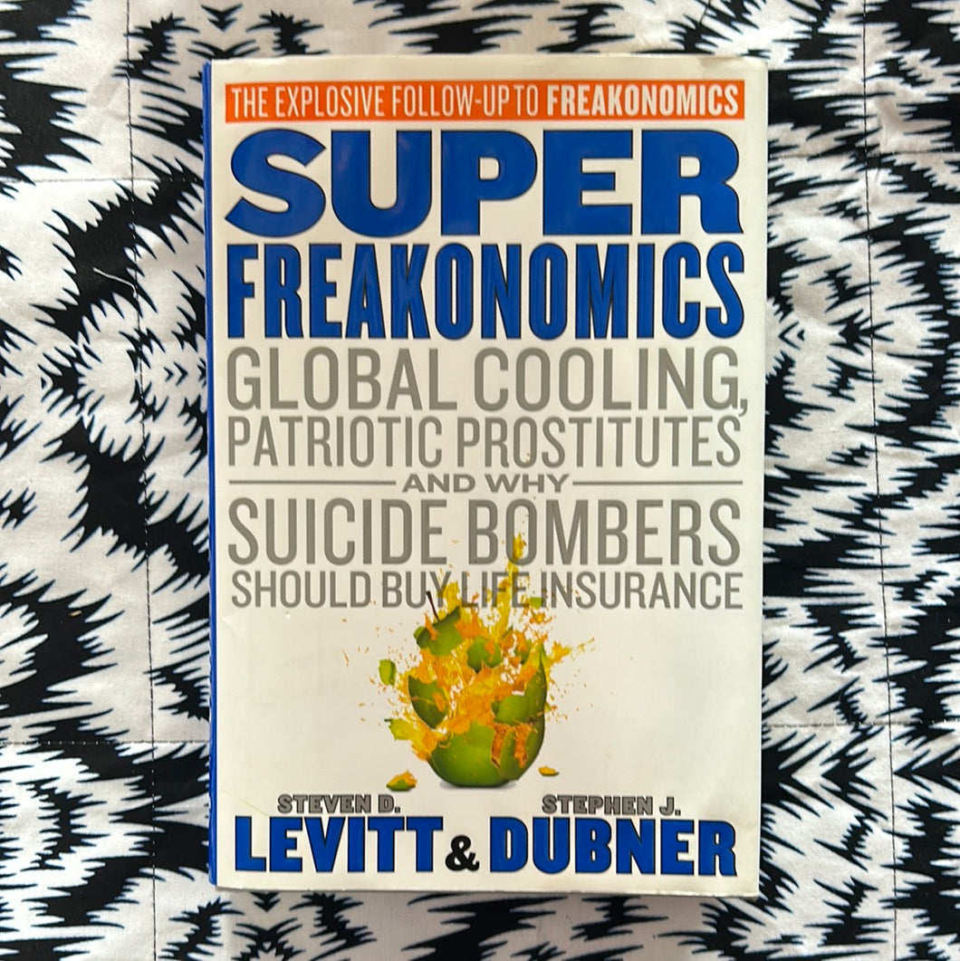 Super Freakonomics: Global cooling, Patriotic Prostitutes, and why Suicide Bombers Should Buy Life Insurnace by Steven Levitt and Stephen Dubner
