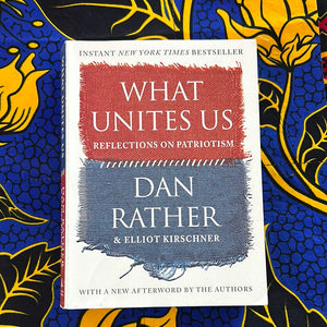 What Unites Us: Reflections on Patriotism by Dan Rather