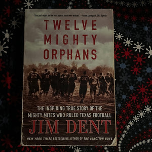 Twelve Mighty Orphans: The Inspiring True Story of the Might Mites Who Ruled Texas Football by Jim Dent
