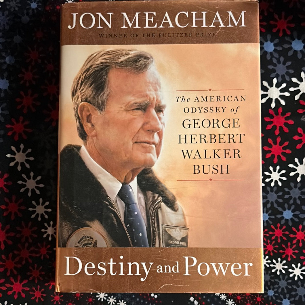 Destiny and Power: The American Odyssey of George Herbert Walker Bush by Jon Meacham