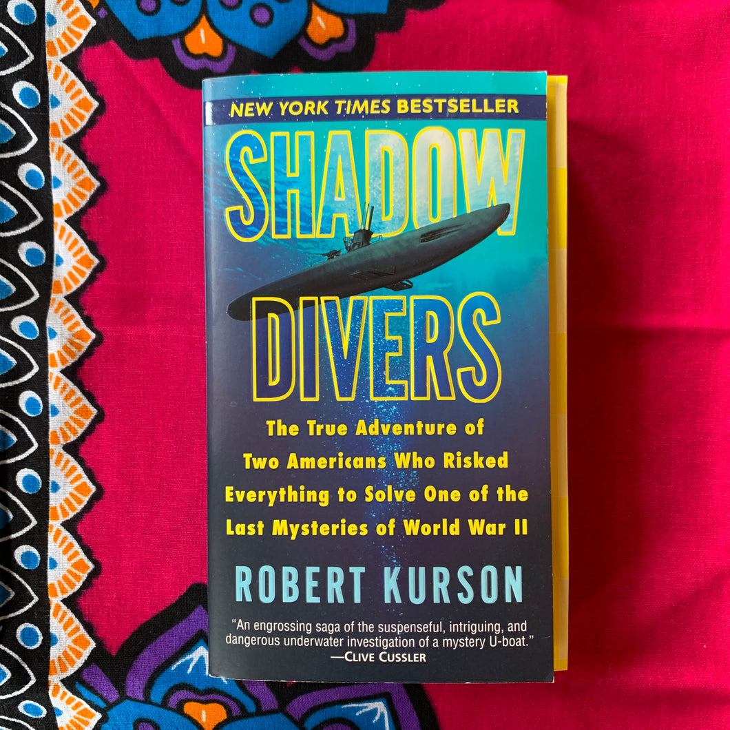 Shadow Divers: The True Adventure of Two Americans Who Risked Everything ot Solve One of the Last Mysteries of World War II by Robert Kurson