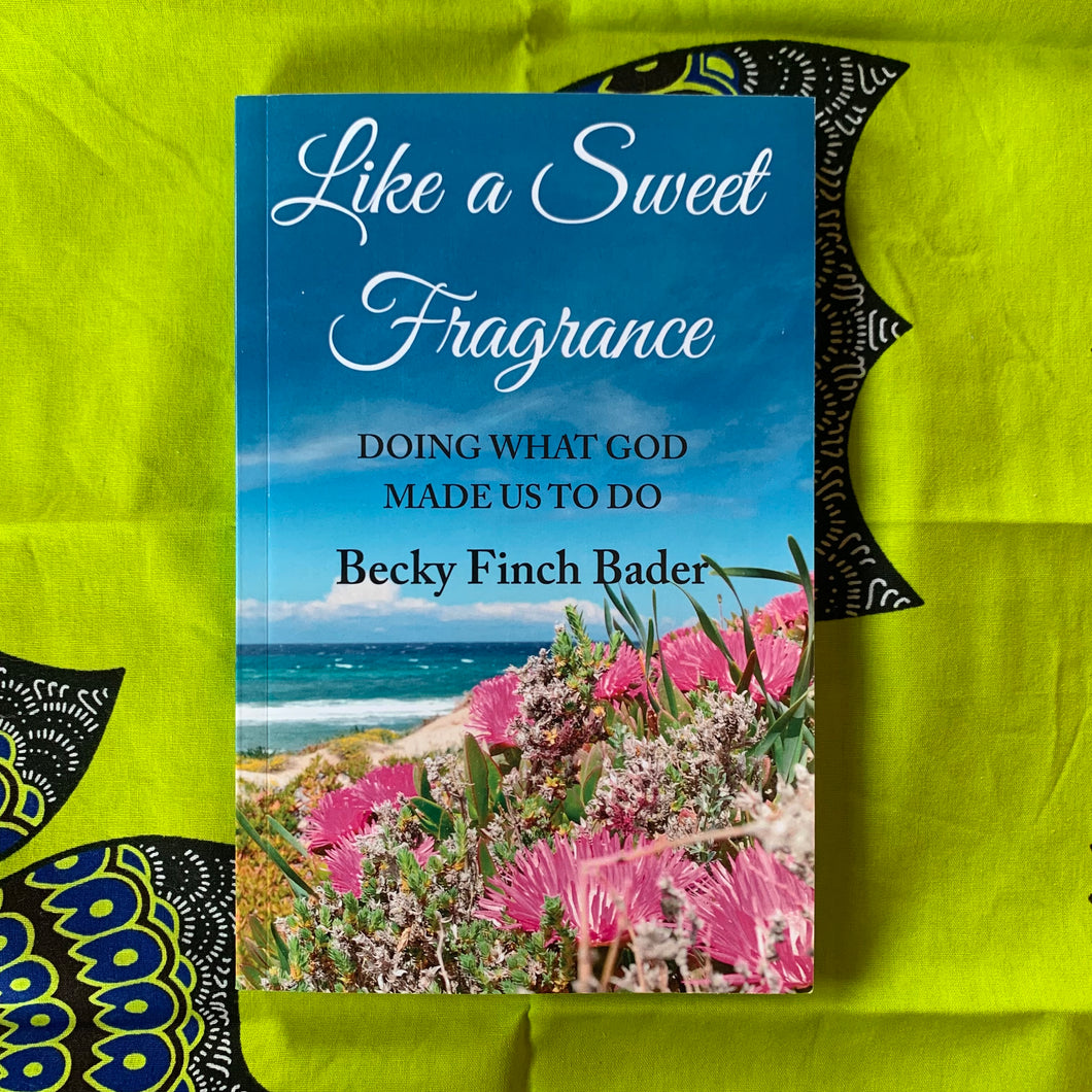 Like a Sweet Fragrance: Doing What God Made Us To Do by Becky Finch Bader